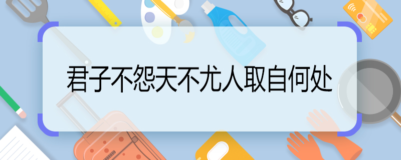 君子不怨天不尤人取自何處 君子不怨天不尤人出處