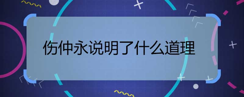 傷仲永說(shuō)明了什么道理 傷仲永的道理和啟示