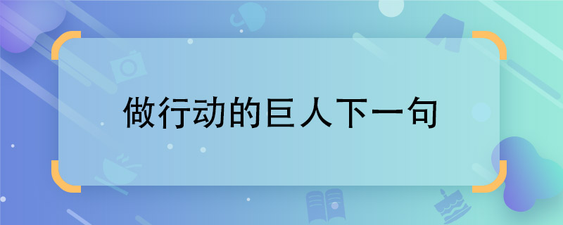 做行動的巨人下一句  做行動的巨人下一句是什么