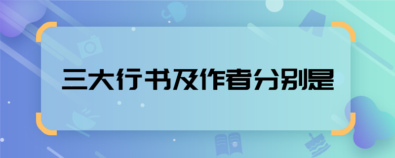 三大行書及作者分別是  三大行書及作者是誰