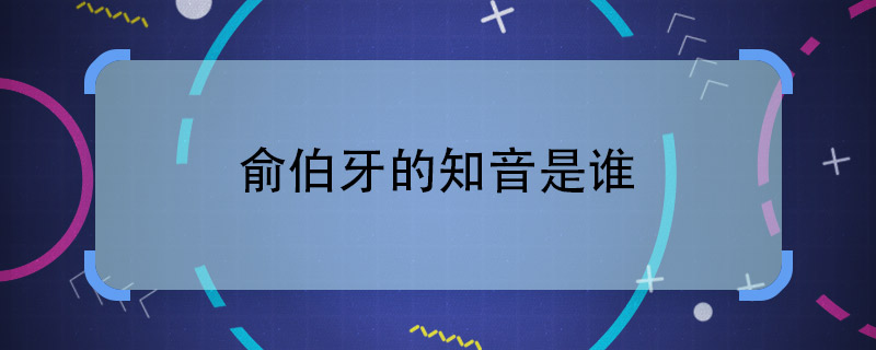 俞伯牙的知音是誰  俞伯牙的知音是哪個