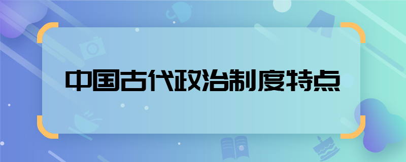 中國古代政治制度特點