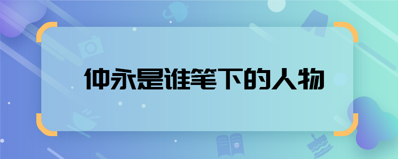 仲永是谁笔下的人物  仲永出自谁笔下