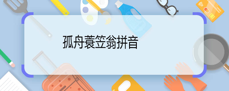 孤舟蓑笠翁拼音 孤舟蓑笠翁的拼音是什么
