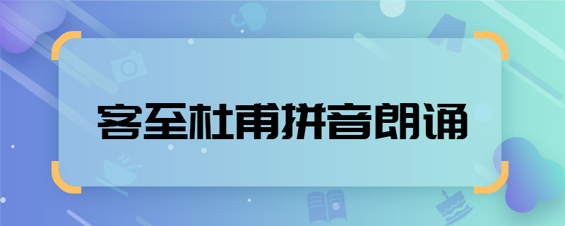 客至杜甫拼音朗诵 客至杜甫拼音朗诵