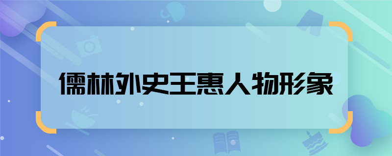 儒林外史王惠人物形象 儒林外史王惠人物形象