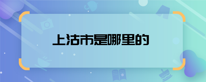 上沽市是哪里的  上沽市在哪兒