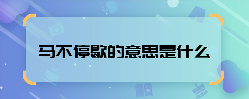 马不停歇的意思是什么 马不停歇是什么意思