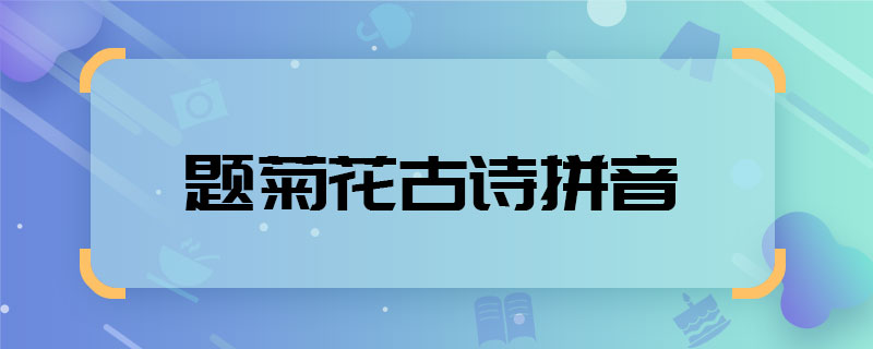 题菊花古诗拼音 题菊花古诗拼音