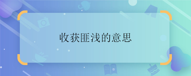 收获匪浅的意思 收获匪浅是什么意思