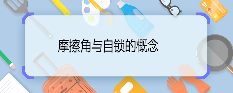 摩擦角与自锁的概念 摩擦角与自锁的概念是什么