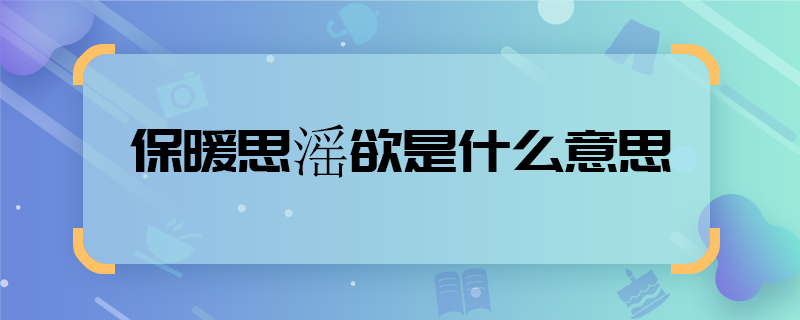 保暖思滛欲是什么意思