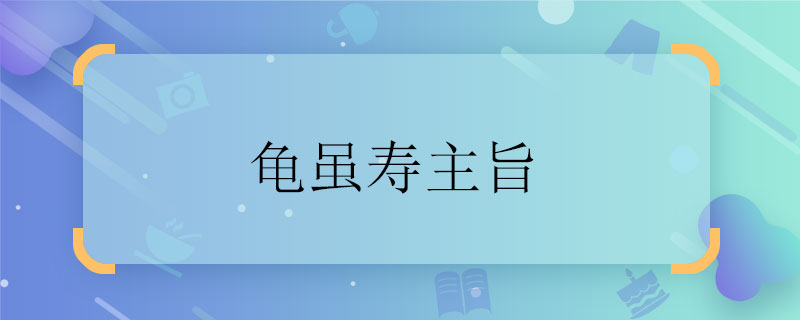 龟虽寿主旨 龟虽寿主旨