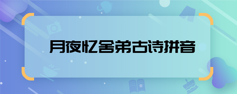 月夜忆舍弟古诗拼音 月夜忆舍弟全诗拼音