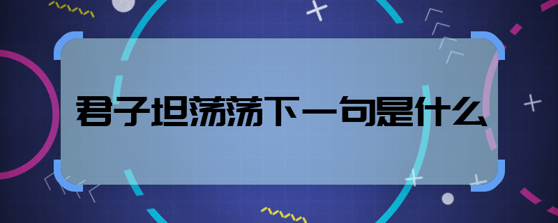 君子坦蕩蕩下一句是什么  君子坦蕩蕩下一句是啥