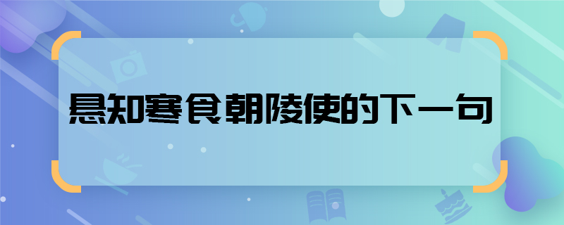 懸知寒食朝陵使的下一句  懸知寒食朝陵使下一句是什么