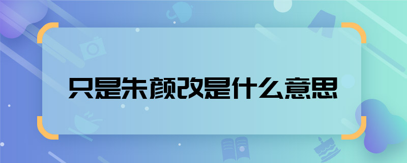 只是朱顏改是什么意思 只是朱顏改是什么意思