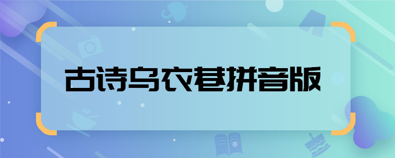 古诗乌衣巷拼音版 古诗乌衣巷拼音版