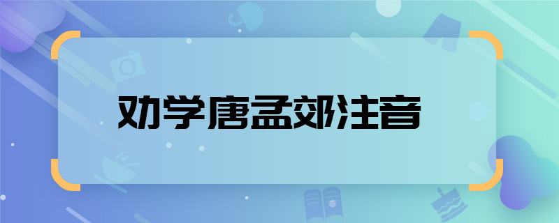 劝学唐孟郊注音 劝学唐孟郊注音