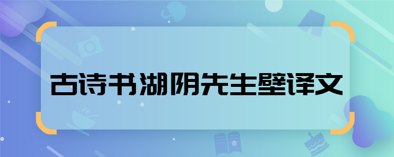 古詩書湖陰先生壁譯文 古詩書湖陰先生壁譯文