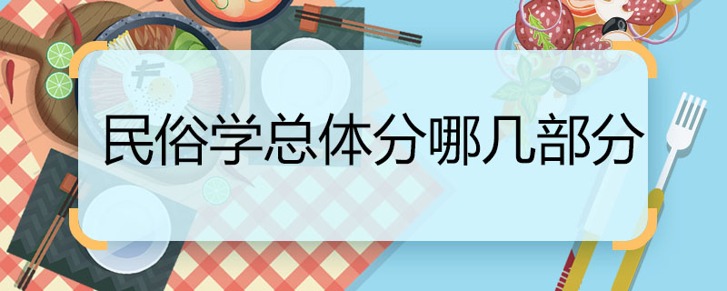 民俗学总体分哪几部分 民俗学包括哪几部分