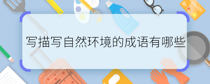 写描写自然环境的成语有哪些 写描写自然环境的成语