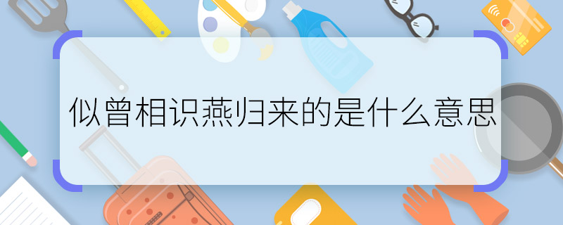 似曾相識(shí)燕歸來(lái)的是什么意思 似曾相識(shí)燕歸來(lái)一句怎么理解