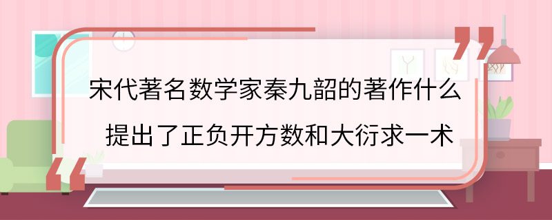 宋代著名数学家秦九韶的著作什么提出了正负开方数和大衍求一术 宋代著名数学家秦九韶的著作啥提出了正负开方数和大衍求一术