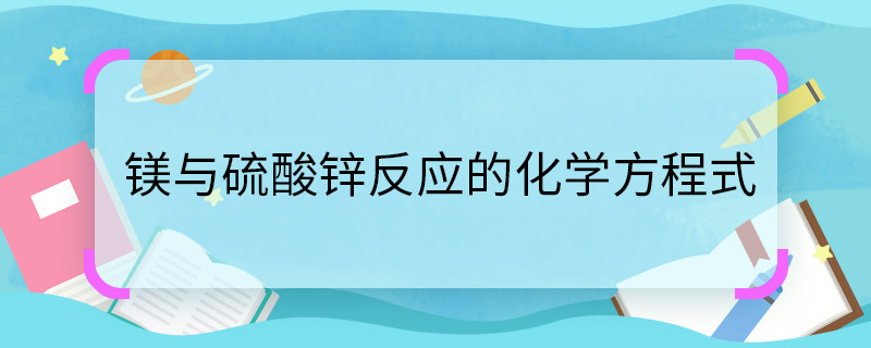 鎂與硫酸鋅反應(yīng)的化學(xué)方程式  鎂與硫酸鋅反應(yīng)的化學(xué)方程式是什么