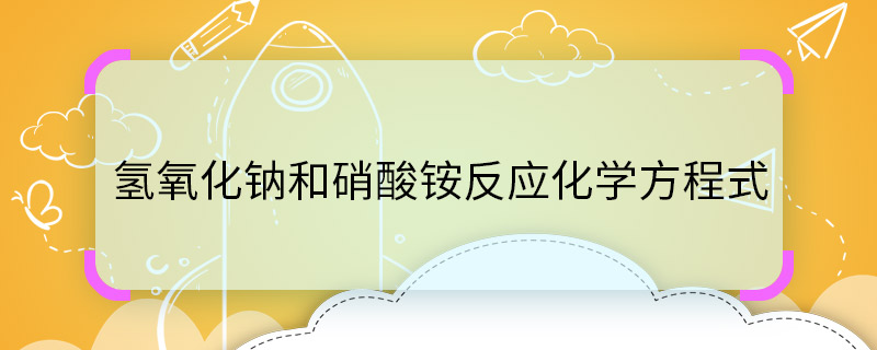 氢氧化钠和硝酸铵反应化学方程式  	氢氧化钠和硝酸铵反应化学方程式是什么