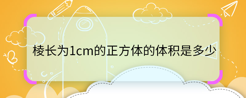 棱长为1cm的正方体的体积是多少 棱长为1cm的正方体的体积