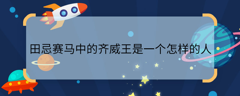 田忌賽馬中的齊威王是一個(gè)怎樣的人    齊威王在田忌賽馬中是一個(gè)怎樣的人