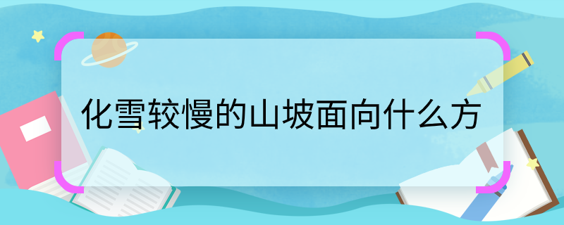化雪较慢的山坡面向什么方化雪较慢的山坡面向什么方