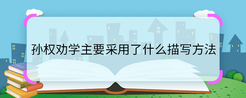 孫權(quán)勸學(xué)主要采用了什么描寫方法 孫權(quán)勸學(xué)主要采用了什么樣的描寫方法