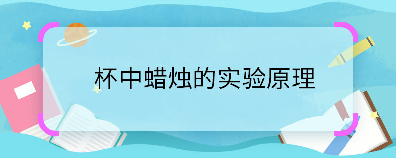 杯中蜡烛的实验原理 杯中蜡烛的实验原理是什么