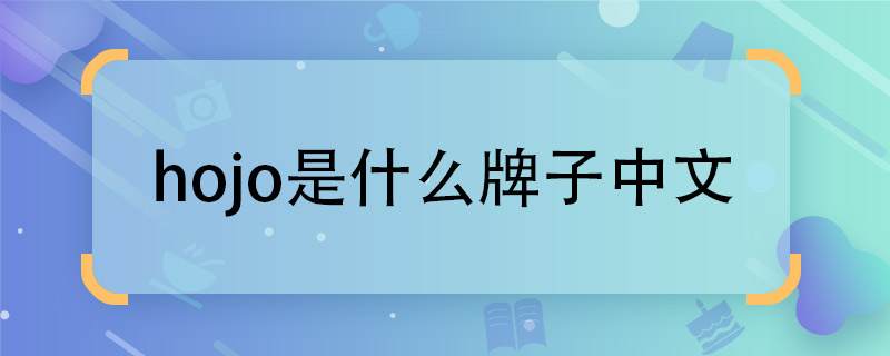 hojo是什么牌子中文 hojo牌子的中文是什么