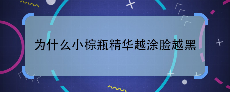 为什么小棕瓶精华越涂脸越黑 小棕瓶精华会越涂越黑吗