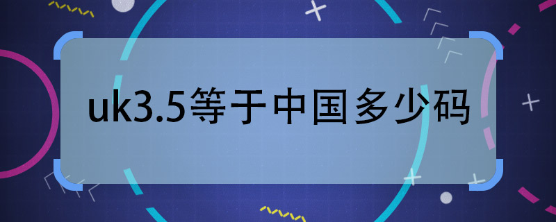 uk3.5等于中国多少码  uk3.5在中国是多少码