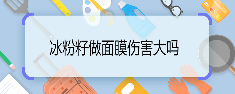 冰粉籽做面膜伤害大吗 冰粉籽做面膜有伤害吗