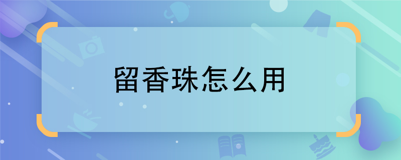 留香珠怎么用 留香珠的用法