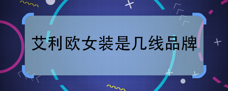 艾利欧女装是几线品牌  艾利欧女装属于几线