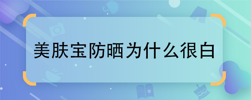 美肤宝防晒为什么很白  美肤宝防晒白的原因