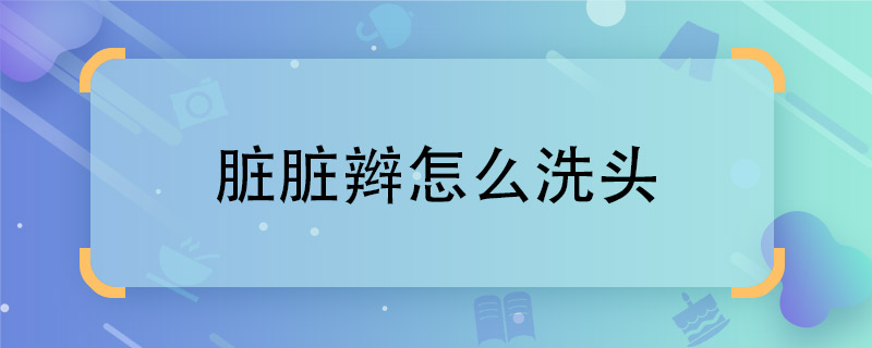 脏脏辫怎么洗头 脏脏辫如何洗头