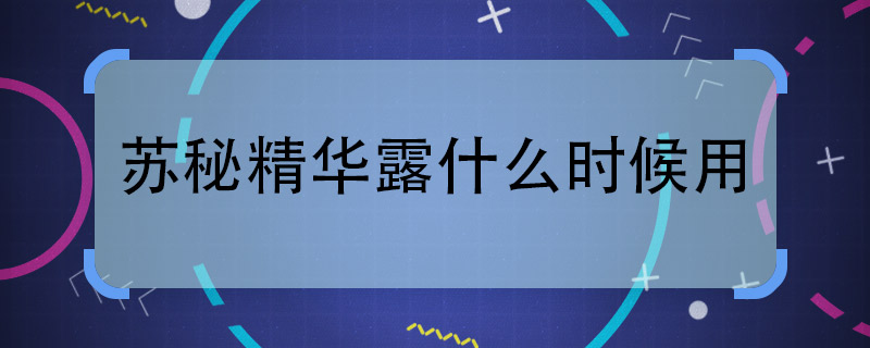 苏秘精华露什么时候用  苏秘精华露的使用方法