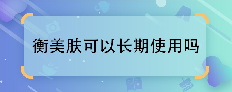 衡美肤可以长期使用吗 衡美肤可以经常用吗