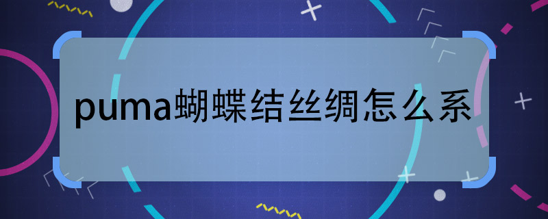 puma蝴蝶结丝绸怎么系 puma蝴蝶结丝绸的系法