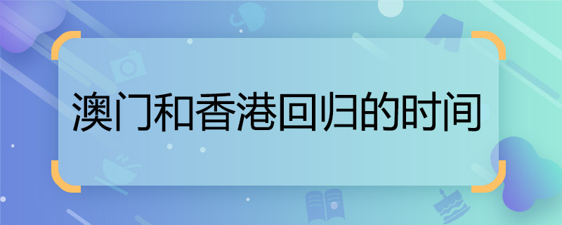 澳门和香港回归的时间