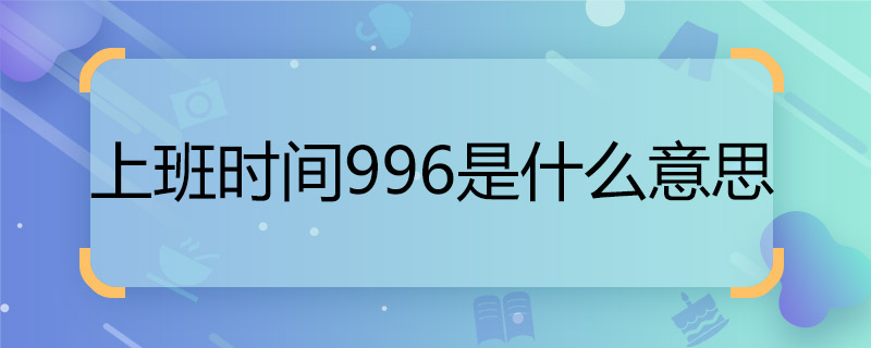 上班時(shí)間996是什么意思