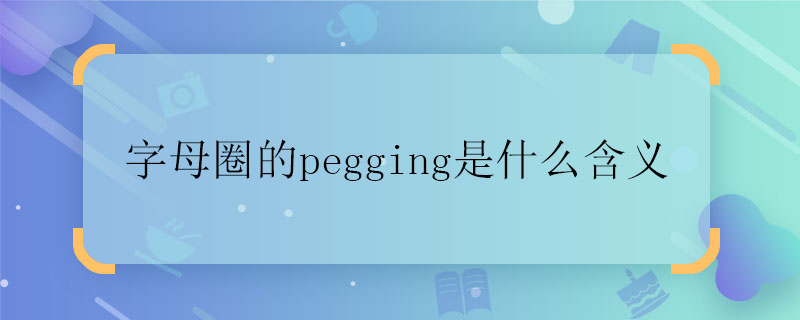 字母圈的pegging是什么含义 字母圈的pegging是什么意思