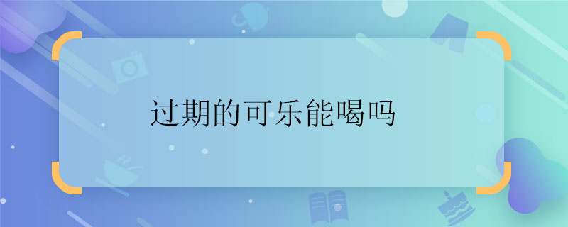 過期的可樂能喝嗎 過期的可樂能不能喝